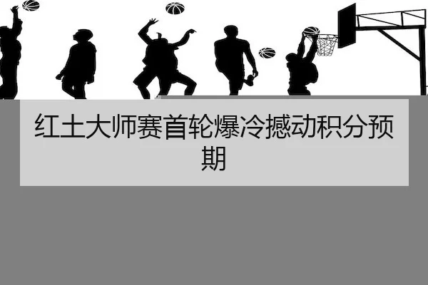 红土大师赛首轮爆冷撼动积分预期（WePoker）
